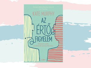 A megértés kézikönyve – A hét könyve: Kate Murphy: Az értő figyelem