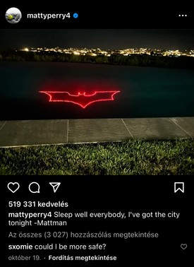 Matthew Perry október 19-én publikált képén az a jakuzzi/medence látható, ahol végül a halál is érte őt. A fotót sötétben készítette, így jól kivehető, hogy a vízben szintén az összetéveszthetetlen Bat Symbol világít pirosan. 