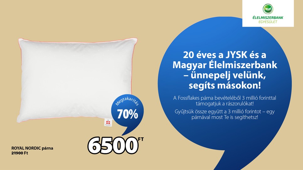 Minden megvásárolt Fossflakes Royal Nordic párna után a JYSK támogatást nyújt a Magyar Élelmiszerbank Egyesület munkájához, így a vásárlók is hozzájárulhatnak a rászorulók megsegítéséhez