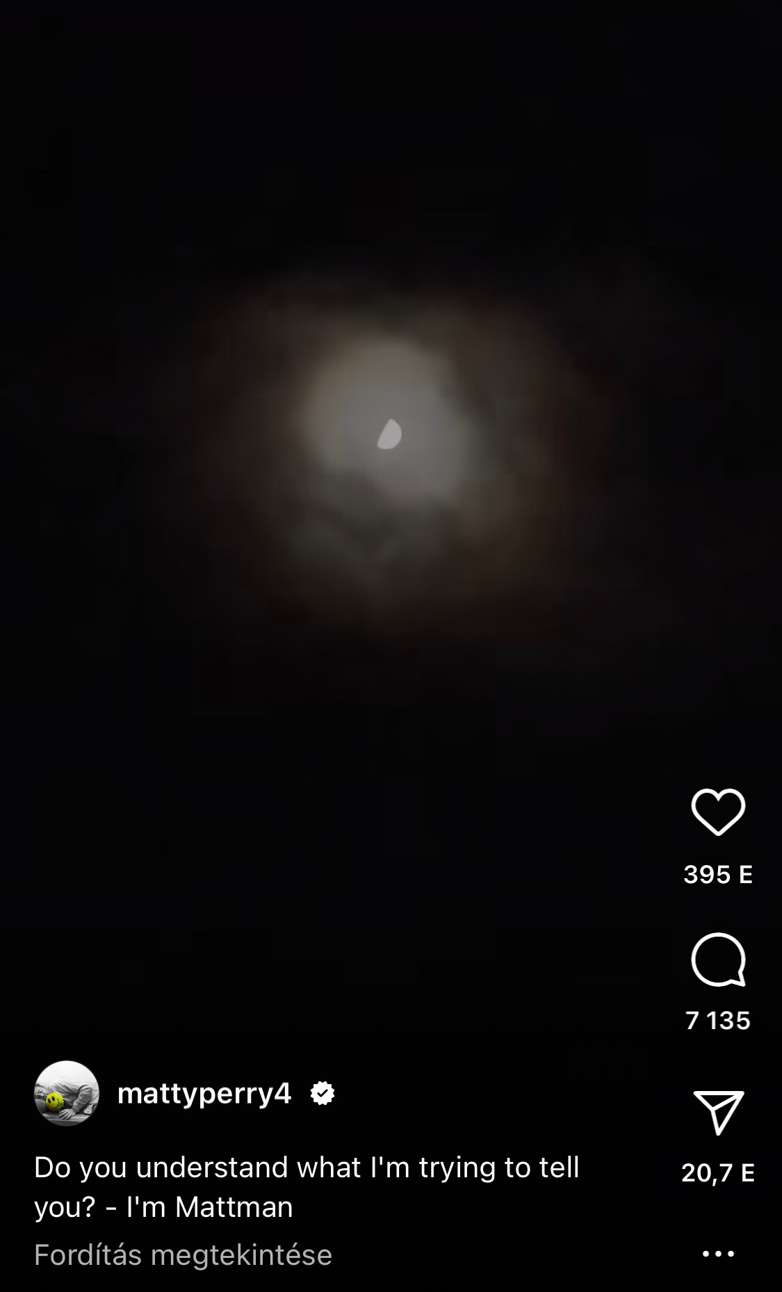 Matthew Perry október 23-án összesen három tartalmat posztolt, ez a videó a holdról volt a harmadik. Ebben az esetben is egy kérdést tett fel: Do you understand what I'm trying to tell you?/Érted, hogy mit próbálok elmondani neked? Majd hozzátette: I'm Mattman. 