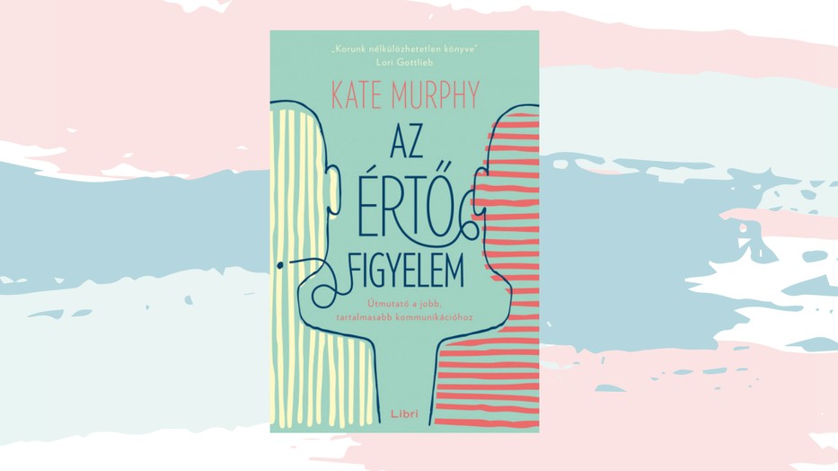 A megértés kézikönyve – A hét könyve: Kate Murphy: Az értő figyelem